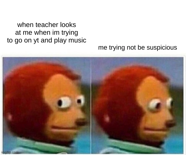 uh oh | when teacher looks at me when im trying to go on yt and play music; me trying not be suspicious | image tagged in memes,monkey puppet | made w/ Imgflip meme maker