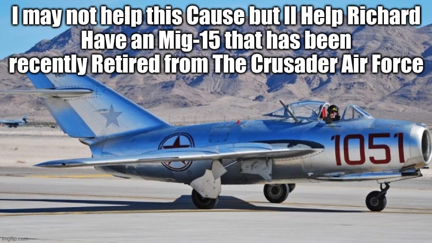  I may not help this Cause but Il Help Richard
Have an Mig-15 that has been recently Retired from The Crusader Air Force | made w/ Imgflip meme maker