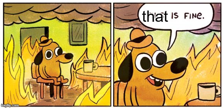 This Is Fine Meme | that | image tagged in memes,this is fine | made w/ Imgflip meme maker