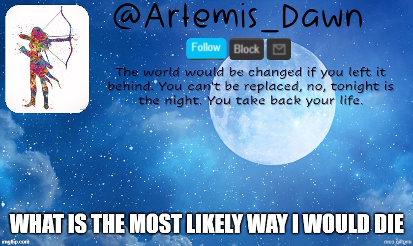 Artemis Dawn's template | WHAT IS THE MOST LIKELY WAY I WOULD DIE | image tagged in artemis dawn's template | made w/ Imgflip meme maker