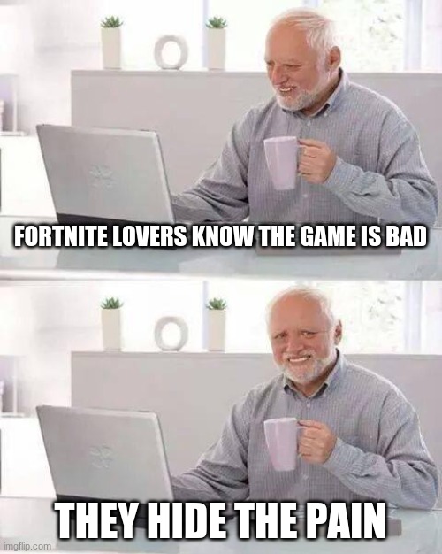 ture true true | FORTNITE LOVERS KNOW THE GAME IS BAD; THEY HIDE THE PAIN | image tagged in memes,hide the pain harold | made w/ Imgflip meme maker