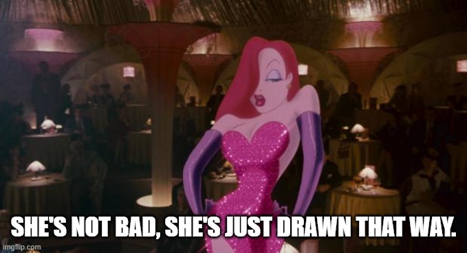 Jessica Rabbit | SHE'S NOT BAD, SHE'S JUST DRAWN THAT WAY. | image tagged in jessica rabbit | made w/ Imgflip meme maker