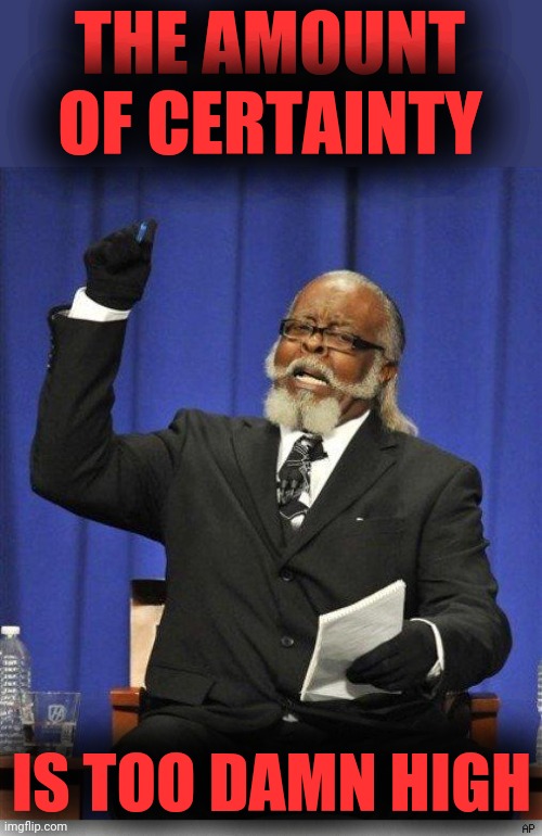The amount of X is too damn high | THE AMOUNT OF CERTAINTY IS TOO DAMN HIGH | image tagged in the amount of x is too damn high | made w/ Imgflip meme maker