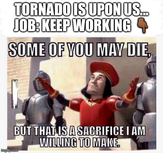 Some of you may die | TORNADO IS UPON US...
JOB: KEEP WORKING 👇🏾 | image tagged in some of you may die | made w/ Imgflip meme maker