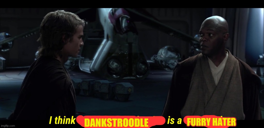 I think Chancellor Palpatine is a sith lord | FURRY HATER; DANKSTROODLE | image tagged in i think chancellor palpatine is a sith lord | made w/ Imgflip meme maker