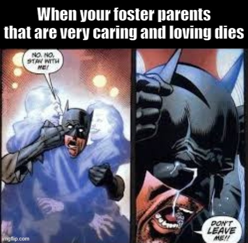 No no stay with me |  When your foster parents that are very caring and loving dies | image tagged in no no stay with me | made w/ Imgflip meme maker