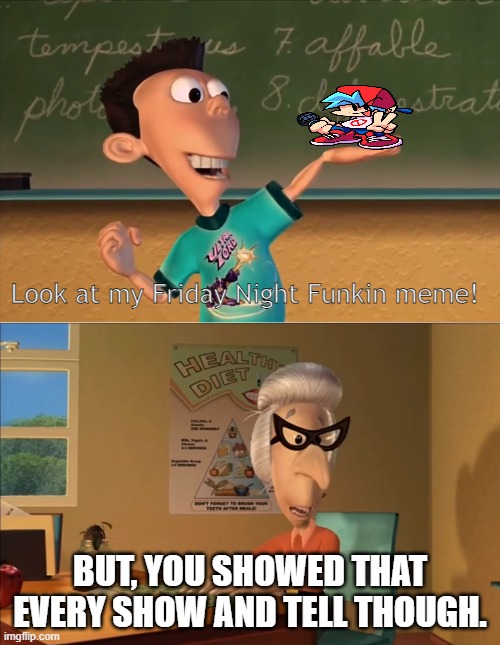 jimmy neutron meme | Look at my Friday Night Funkin meme! BUT, YOU SHOWED THAT EVERY SHOW AND TELL THOUGH. | image tagged in jimmy neutron meme,FridayNightFunkin | made w/ Imgflip meme maker