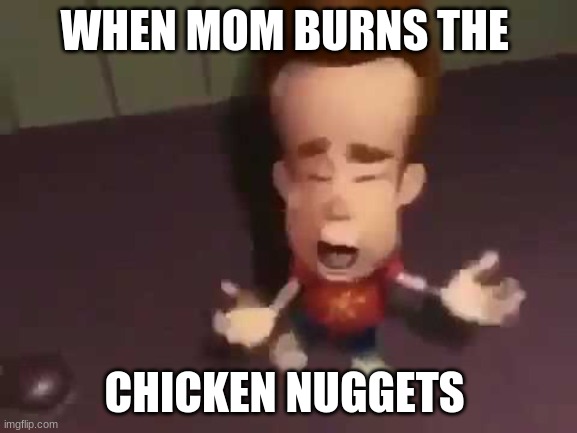 nimmy jewtron and the chicken nuggets | WHEN MOM BURNS THE; CHICKEN NUGGETS | image tagged in chicken nuggets,jimmy neutron | made w/ Imgflip meme maker