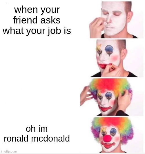 Clown Applying Makeup Meme | when your friend asks what your job is; oh im ronald mcdonald | image tagged in memes,clown applying makeup | made w/ Imgflip meme maker