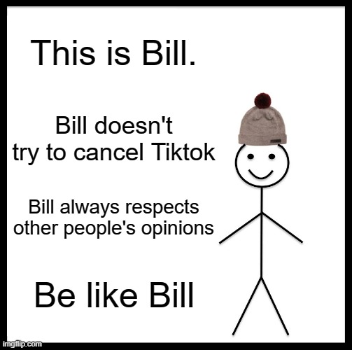 Be Like Bill | This is Bill. Bill doesn't try to cancel Tiktok; Bill always respects other people's opinions; Be like Bill | image tagged in memes,be like bill | made w/ Imgflip meme maker