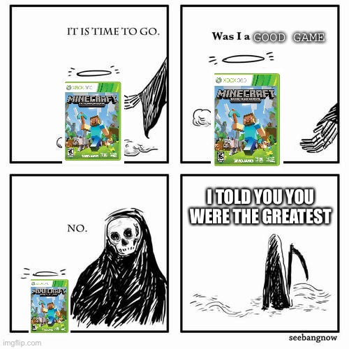 Rest In Peace Minecraft Xbox 360 edition | GOOD GAME; I TOLD YOU YOU WERE THE GREATEST | image tagged in it is time to go | made w/ Imgflip meme maker