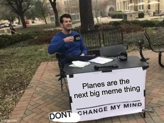 Change My Mind Meme | Planes are the next big meme thing DONT | image tagged in memes,change my mind | made w/ Imgflip meme maker