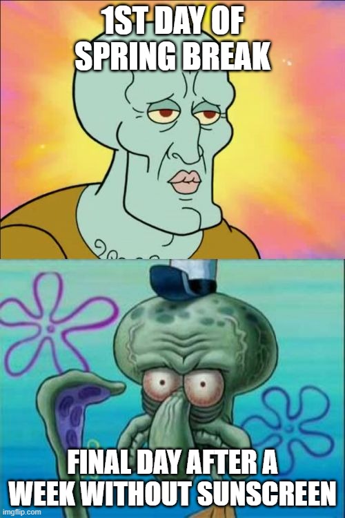 The importance of suncreen | 1ST DAY OF SPRING BREAK; FINAL DAY AFTER A WEEK WITHOUT SUNSCREEN | image tagged in memes,squidward | made w/ Imgflip meme maker