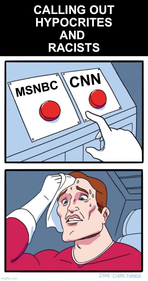 Two Buttons Meme | MSNBC CNN CALLING OUT
HYPOCRITES
AND 
RACISTS | image tagged in memes,two buttons | made w/ Imgflip meme maker