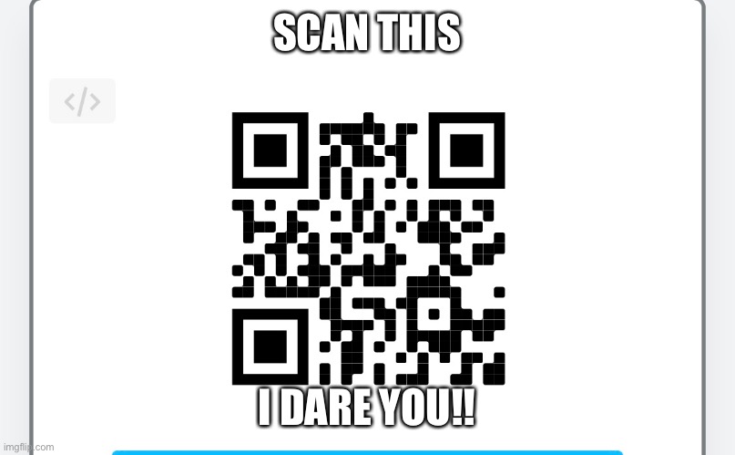 Scan it! | SCAN THIS; I DARE YOU!! | image tagged in fun,qr code | made w/ Imgflip meme maker