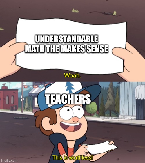 This is Worthless | UNDERSTANDABLE MATH THE MAKES SENSE; TEACHERS | image tagged in this is worthless | made w/ Imgflip meme maker