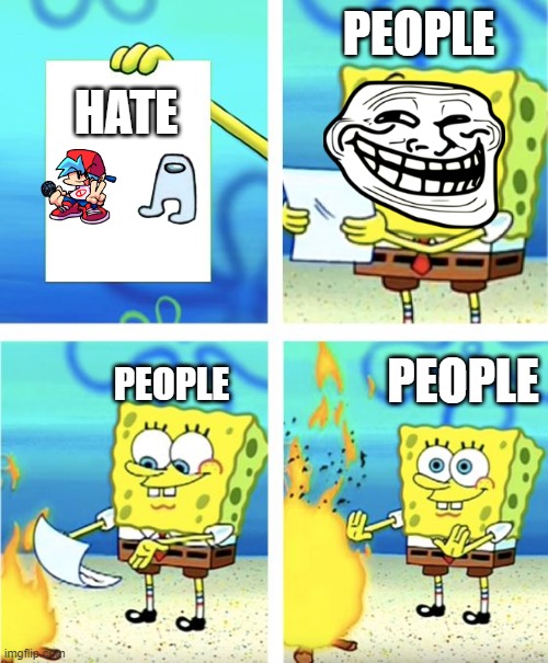 The Truth | HATE; PEOPLE; PEOPLE; PEOPLE | image tagged in spongebob burning paper,sad truth,fnf,amogus,among us,boyfriend | made w/ Imgflip meme maker
