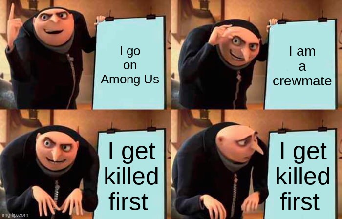 Every time i b in among us | I go on Among Us; I am a crewmate; I get killed first; I get killed first | image tagged in memes,gru's plan | made w/ Imgflip meme maker
