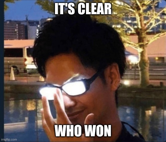 Anime glasses | IT'S CLEAR WHO WON | image tagged in anime glasses | made w/ Imgflip meme maker