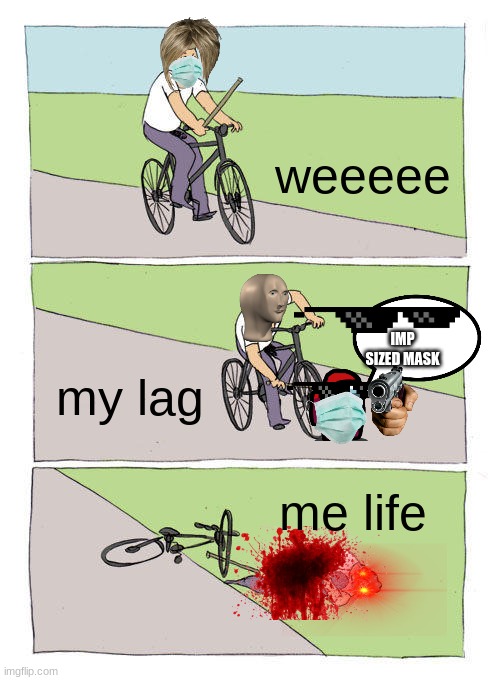 Bike Fall Meme | weeeee; IMP SIZED MASK; my lag; me life | image tagged in memes,bike fall | made w/ Imgflip meme maker