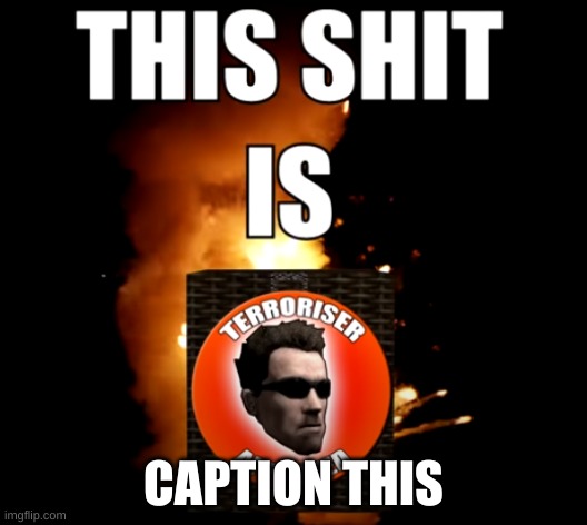This shit is Terroriser Approved | CAPTION THIS | image tagged in this shit is terroriser approved | made w/ Imgflip meme maker