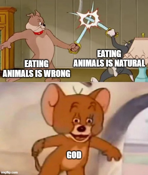 Tom and Spike fighting | EATING ANIMALS IS NATURAL; EATING ANIMALS IS WRONG; GOD | image tagged in tom and spike fighting | made w/ Imgflip meme maker