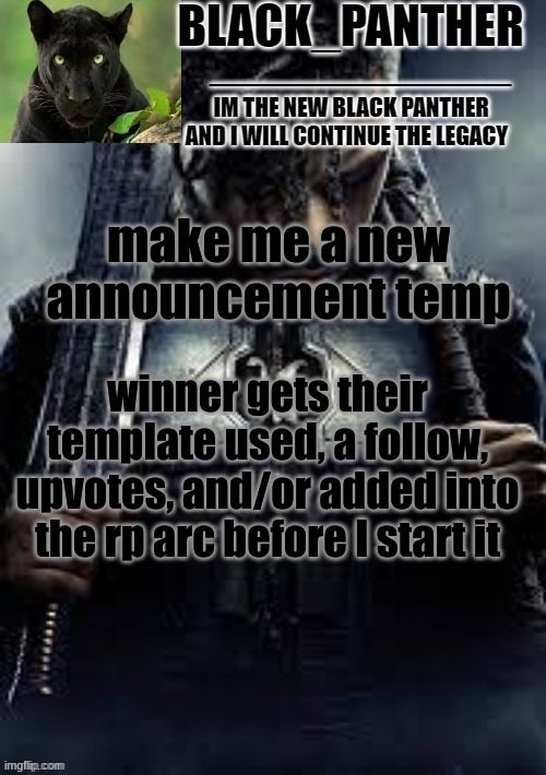 Black_Panther's new temp | make me a new announcement temp; winner gets their template used, a follow, upvotes, and/or added into the rp arc before I start it | image tagged in black_panther's new temp | made w/ Imgflip meme maker