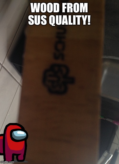 Sus wood | WOOD FROM SUS QUALITY! | image tagged in sus | made w/ Imgflip meme maker