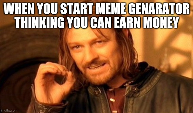 starters | WHEN YOU START MEME GENARATOR THINKING YOU CAN EARN MONEY | image tagged in memes,one does not simply | made w/ Imgflip meme maker