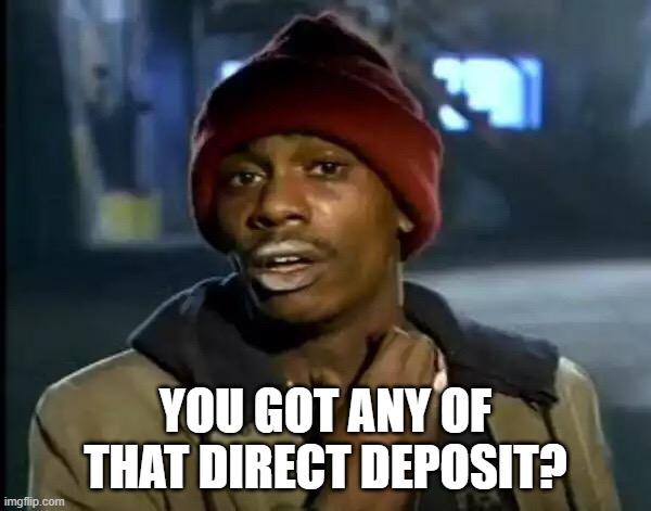 Y'all Got Any More Of That Meme | YOU GOT ANY OF THAT DIRECT DEPOSIT? | image tagged in memes,y'all got any more of that | made w/ Imgflip meme maker