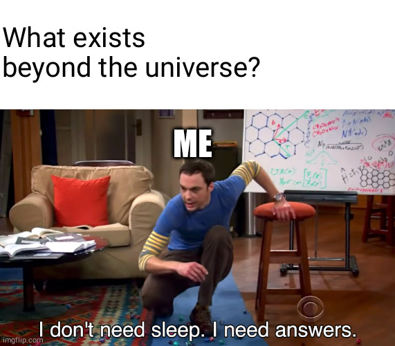 I Don't Need Sleep. I Need Answers | What exists beyond the universe? ME | image tagged in i don't need sleep i need answers | made w/ Imgflip meme maker