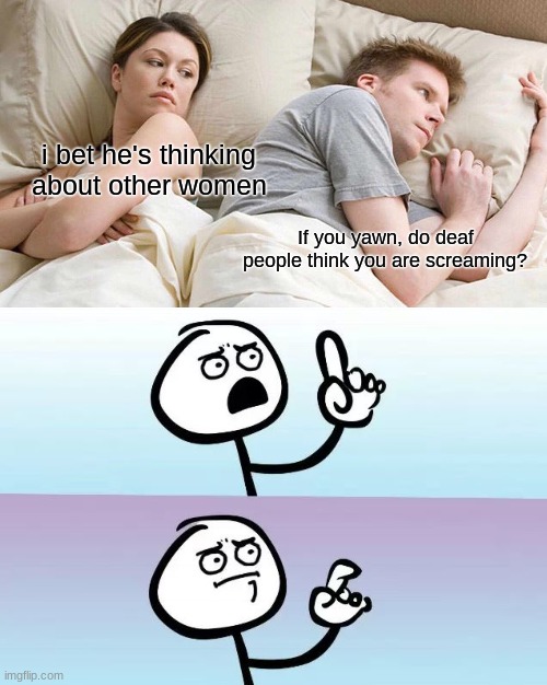 E | i bet he's thinking about other women; If you yawn, do deaf people think you are screaming? | image tagged in memes,i bet he's thinking about other women,speechless stickman,question | made w/ Imgflip meme maker