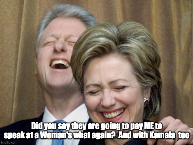 hilarious | Did you say they are going to pay ME to speak at a Woman's what again?  And with Kamala  too | image tagged in woman empowerment,bill and hillary clinton | made w/ Imgflip meme maker