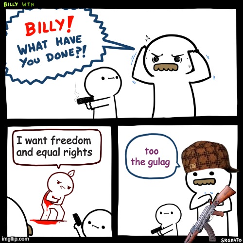 Billy, What Have You Done | I want freedom and equal rights; too the gulag | image tagged in billy what have you done | made w/ Imgflip meme maker