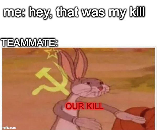 im gona revive the soviet reunion | me: hey, that was my kill; TEAMMATE:; OUR KILL | image tagged in communist bugs bunny | made w/ Imgflip meme maker