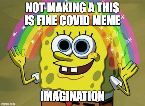 Imagination Spongebob | NOT MAKING A THIS IS FINE COVID MEME; IMAGINATION | image tagged in memes,imagination spongebob | made w/ Imgflip meme maker