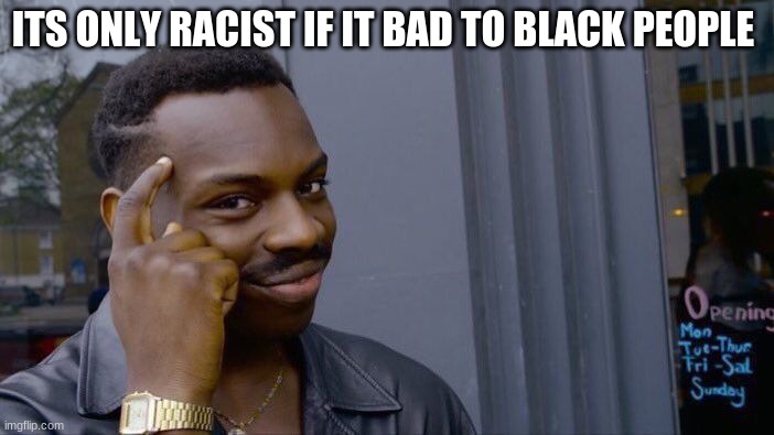 the left be like | ITS ONLY RACIST IF IT BAD TO BLACK PEOPLE | image tagged in memes,roll safe think about it | made w/ Imgflip meme maker