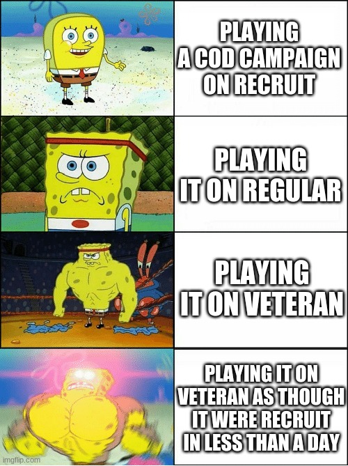 Sponge Finna Commit Muder | PLAYING A COD CAMPAIGN ON RECRUIT; PLAYING IT ON REGULAR; PLAYING IT ON VETERAN; PLAYING IT ON VETERAN AS THOUGH IT WERE RECRUIT IN LESS THAN A DAY | image tagged in sponge finna commit muder | made w/ Imgflip meme maker