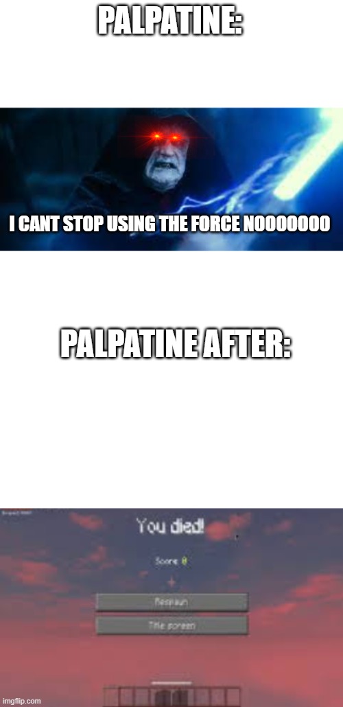 PALPATINE: I CANT STOP USING THE FORCE NOOOOOOO PALPATINE AFTER: | image tagged in blank white template | made w/ Imgflip meme maker