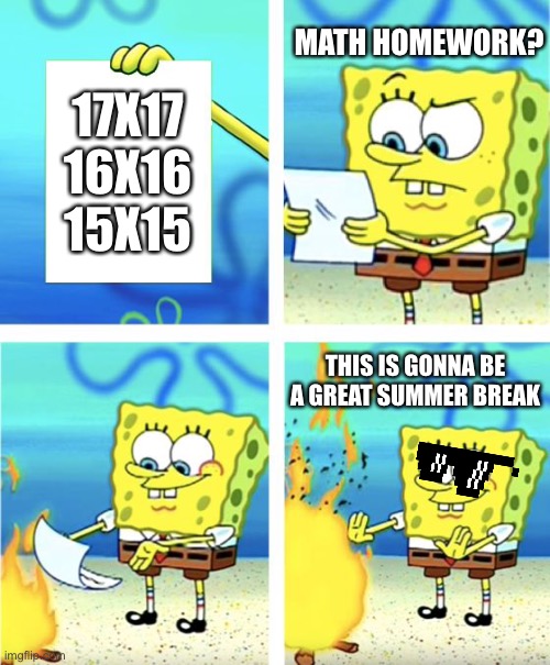 Spongebob Burning Paper | MATH HOMEWORK? 17X17
16X16
15X15; THIS IS GONNA BE A GREAT SUMMER BREAK | image tagged in spongebob burning paper | made w/ Imgflip meme maker
