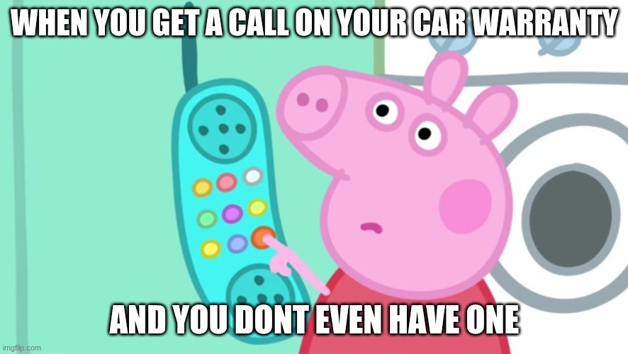 the phone |  WHEN YOU GET A CALL ON YOUR CAR WARRANTY; AND YOU DONT EVEN HAVE ONE | image tagged in peppa pig phone | made w/ Imgflip meme maker
