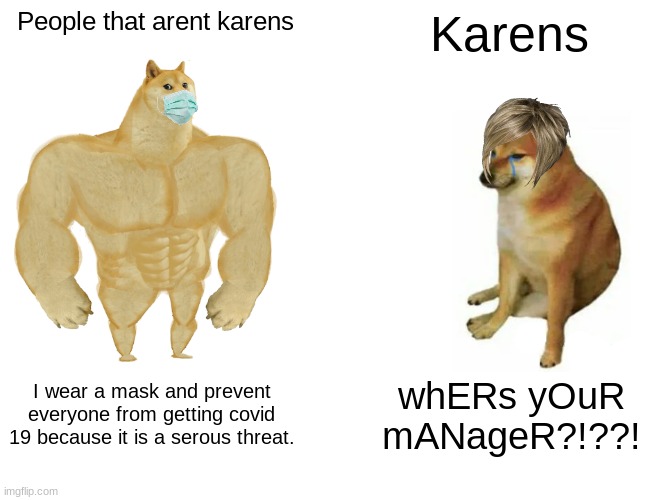 More stuff | People that arent karens; Karens; I wear a mask and prevent everyone from getting covid 19 because it is a serous threat. whERs yOuR mANageR?!??! | image tagged in memes,buff doge vs cheems | made w/ Imgflip meme maker