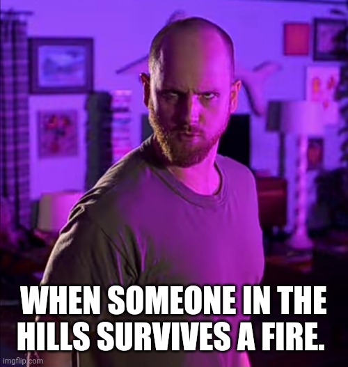 WHEN SOMEONE IN THE HILLS SURVIVES A FIRE. | made w/ Imgflip meme maker
