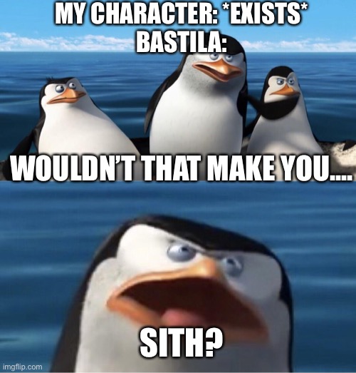 The funny thing is she fell to the dark side after about a week xD (I’m not going to mention the plot twist for those who haven’ | MY CHARACTER: *EXISTS*
BASTILA:; WOULDN’T THAT MAKE YOU.... SITH? | image tagged in wouldn't that make you | made w/ Imgflip meme maker