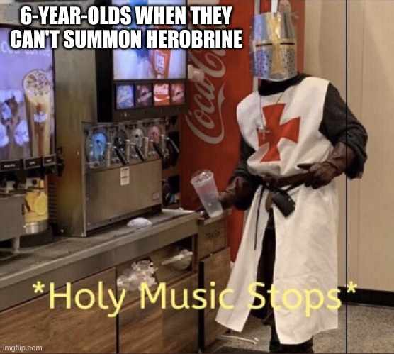 6-year-old trying to summon herobrine be like | 6-YEAR-OLDS WHEN THEY CAN'T SUMMON HEROBRINE | image tagged in holy music stops | made w/ Imgflip meme maker