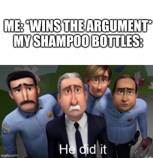 my shampoo bottles got hope for me | ME: *WINS THE ARGUMENT*

MY SHAMPOO BOTTLES: | image tagged in memes,blank transparent square,he did it | made w/ Imgflip meme maker