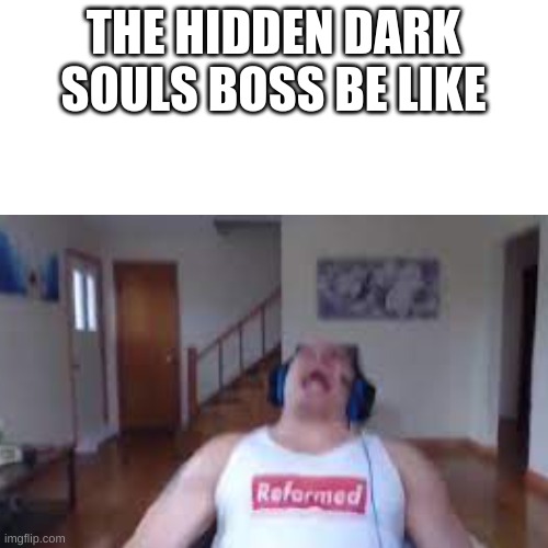 THE HIDDEN DARK SOULS BOSS BE LIKE | image tagged in memes | made w/ Imgflip meme maker