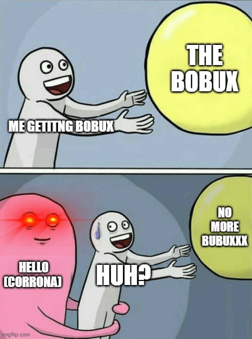 Running Away Balloon Meme | THE BOBUX; ME GETITNG BOBUX; NO MORE BUBUXXX; HELLO (CORRONA); HUH? | image tagged in memes,running away balloon | made w/ Imgflip meme maker