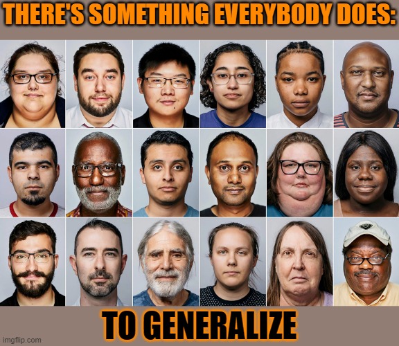 We all do it | THERE'S SOMETHING EVERYBODY DOES:; TO GENERALIZE | image tagged in people | made w/ Imgflip meme maker