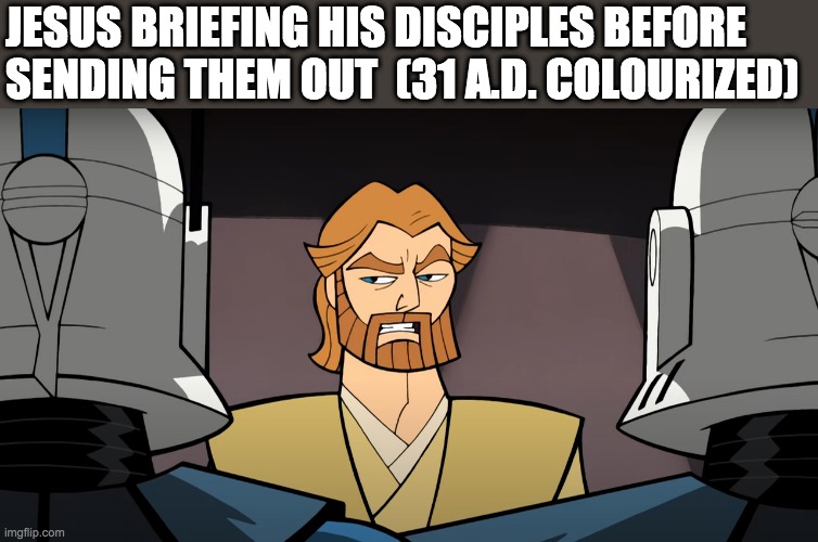 JESUS BRIEFING HIS DISCIPLES BEFORE SENDING THEM OUT  (31 A.D. COLOURIZED) | image tagged in obi wan kenobi,jesus,clone wars 2003 | made w/ Imgflip meme maker